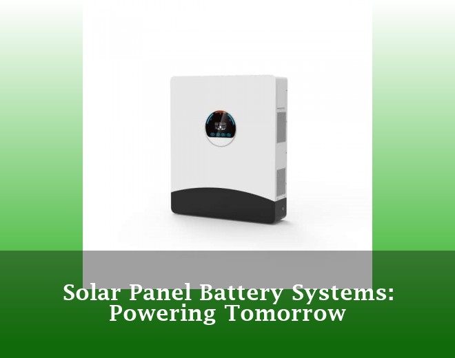 Solar Panel Battery Systems: Powering Tomorrow